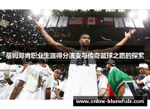 蒂姆邓肯职业生涯得分演变与传奇篮球之路的探索
