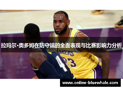 拉玛尔·奥多姆在防守端的全面表现与比赛影响力分析