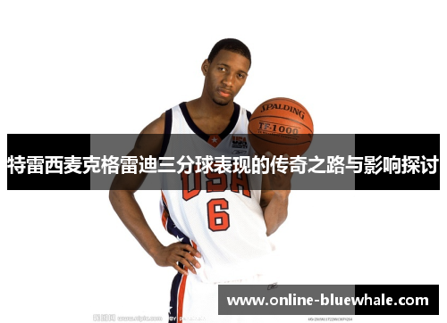 特雷西麦克格雷迪三分球表现的传奇之路与影响探讨