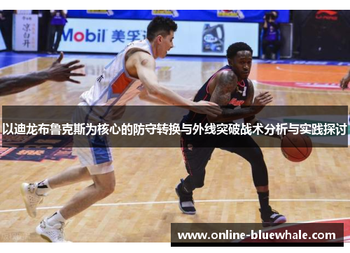 以迪龙布鲁克斯为核心的防守转换与外线突破战术分析与实践探讨