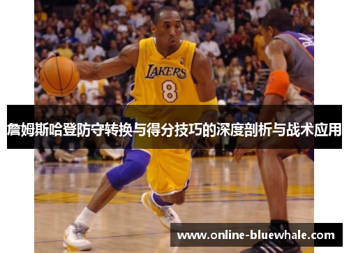 詹姆斯哈登防守转换与得分技巧的深度剖析与战术应用