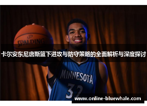 卡尔安东尼唐斯篮下进攻与防守策略的全面解析与深度探讨