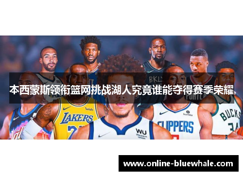 本西蒙斯领衔篮网挑战湖人究竟谁能夺得赛季荣耀