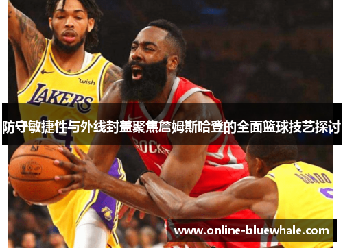 防守敏捷性与外线封盖聚焦詹姆斯哈登的全面篮球技艺探讨