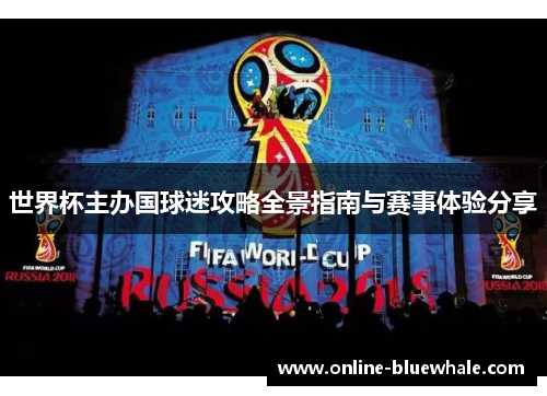 世界杯主办国球迷攻略全景指南与赛事体验分享