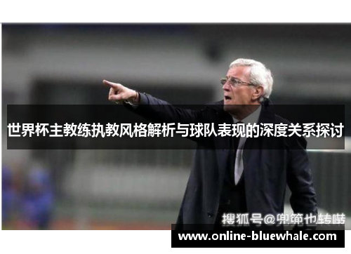 世界杯主教练执教风格解析与球队表现的深度关系探讨
