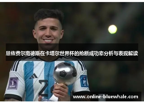恩佐费尔南德斯在卡塔尔世界杯的抢断成功率分析与表现解读