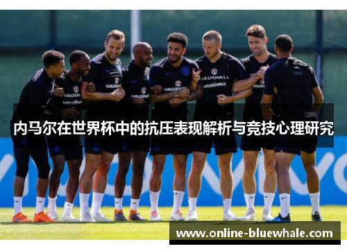 内马尔在世界杯中的抗压表现解析与竞技心理研究