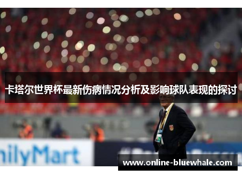 卡塔尔世界杯最新伤病情况分析及影响球队表现的探讨