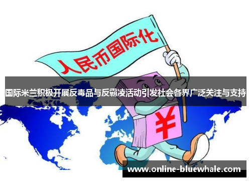 国际米兰积极开展反毒品与反霸凌活动引发社会各界广泛关注与支持