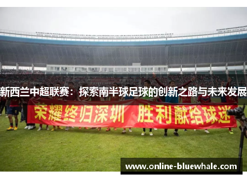 新西兰中超联赛：探索南半球足球的创新之路与未来发展
