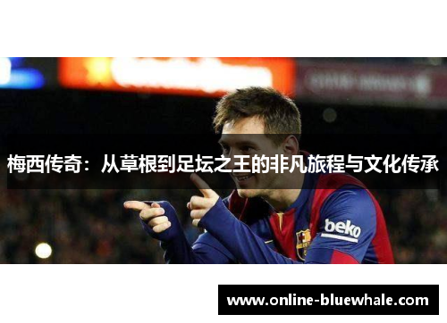 梅西传奇：从草根到足坛之王的非凡旅程与文化传承