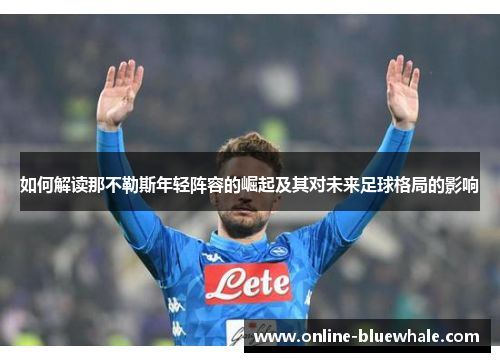如何解读那不勒斯年轻阵容的崛起及其对未来足球格局的影响