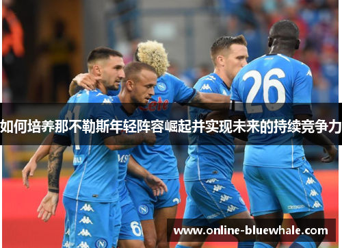 如何培养那不勒斯年轻阵容崛起并实现未来的持续竞争力