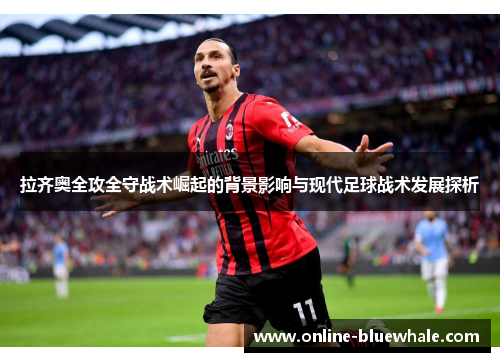 拉齐奥全攻全守战术崛起的背景影响与现代足球战术发展探析