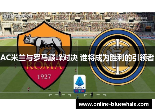 AC米兰与罗马巅峰对决 谁将成为胜利的引领者