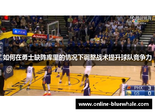 如何在勇士缺阵库里的情况下调整战术提升球队竞争力