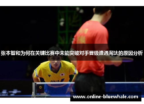 张本智和为何在关键比赛中未能突破对手晋级遭遇淘汰的原因分析