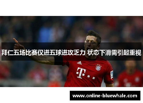 拜仁五场比赛仅进五球进攻乏力 状态下滑需引起重视