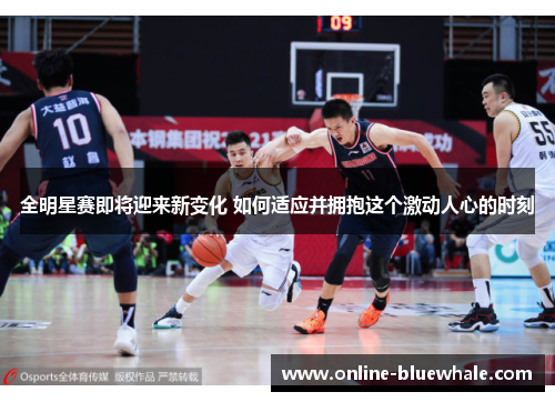 全明星赛即将迎来新变化 如何适应并拥抱这个激动人心的时刻