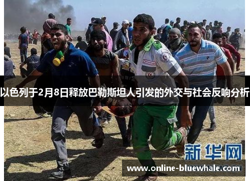 以色列于2月8日释放巴勒斯坦人引发的外交与社会反响分析