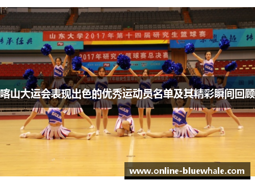 喀山大运会表现出色的优秀运动员名单及其精彩瞬间回顾