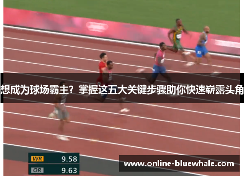 想成为球场霸主？掌握这五大关键步骤助你快速崭露头角