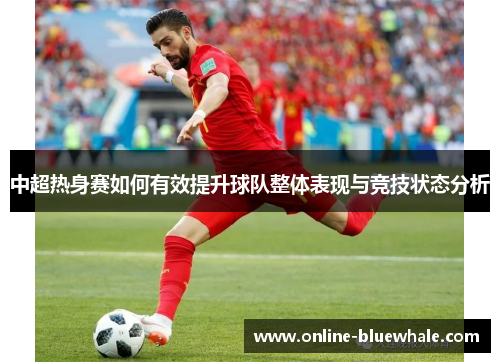 中超热身赛如何有效提升球队整体表现与竞技状态分析
