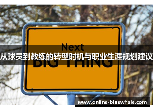 从球员到教练的转型时机与职业生涯规划建议