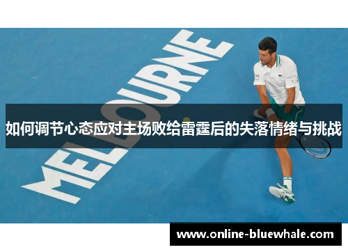 如何调节心态应对主场败给雷霆后的失落情绪与挑战
