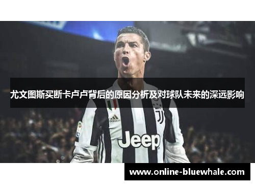 尤文图斯买断卡卢卢背后的原因分析及对球队未来的深远影响