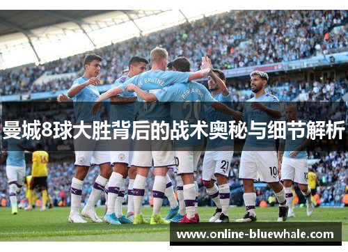曼城8球大胜背后的战术奥秘与细节解析