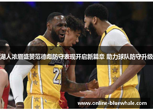 湖人浓眉盛赞范德彪防守表现开启新篇章 助力球队防守升级