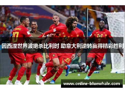 因西涅世界波绝杀比利时 助意大利逆转赢得精彩胜利