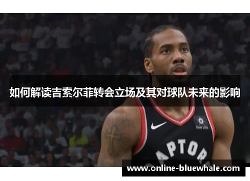如何解读吉索尔菲转会立场及其对球队未来的影响