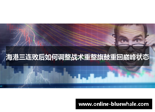 海港三连败后如何调整战术重整旗鼓重回巅峰状态