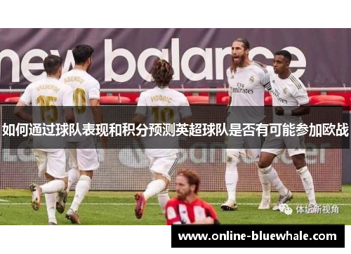 如何通过球队表现和积分预测英超球队是否有可能参加欧战