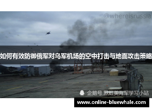 如何有效防御俄军对乌军机场的空中打击与地面攻击策略