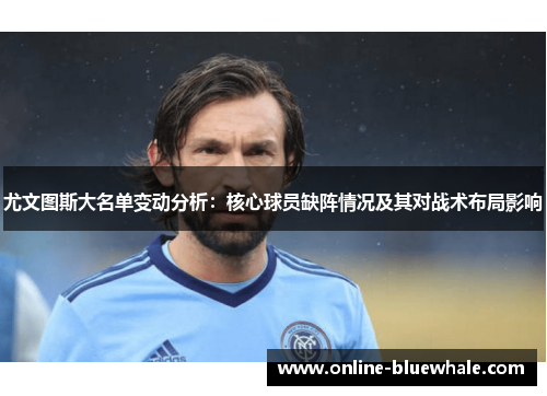 尤文图斯大名单变动分析：核心球员缺阵情况及其对战术布局影响