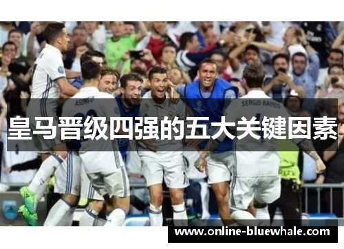 皇马晋级四强的五大关键因素