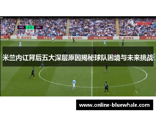 米兰内讧背后五大深层原因揭秘球队困境与未来挑战