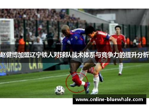 赵健博加盟辽宁铁人对球队战术体系与竞争力的提升分析