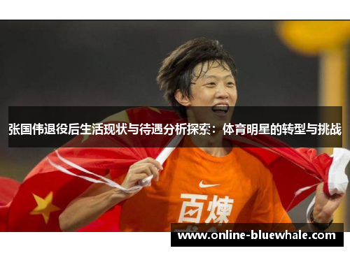 张国伟退役后生活现状与待遇分析探索：体育明星的转型与挑战