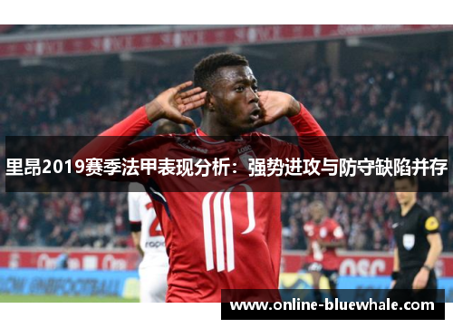 里昂2019赛季法甲表现分析：强势进攻与防守缺陷并存