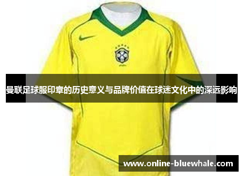曼联足球服印章的历史意义与品牌价值在球迷文化中的深远影响