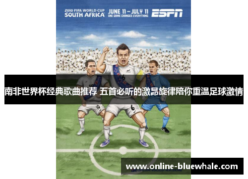 南非世界杯经典歌曲推荐 五首必听的激昂旋律陪你重温足球激情