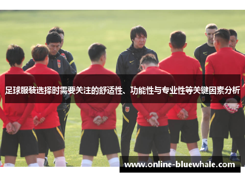 足球服装选择时需要关注的舒适性、功能性与专业性等关键因素分析