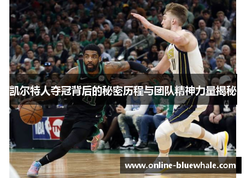 凯尔特人夺冠背后的秘密历程与团队精神力量揭秘
