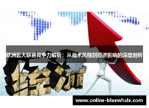 欧洲五大联赛竞争力解析：从战术风格到经济影响的深度剖析